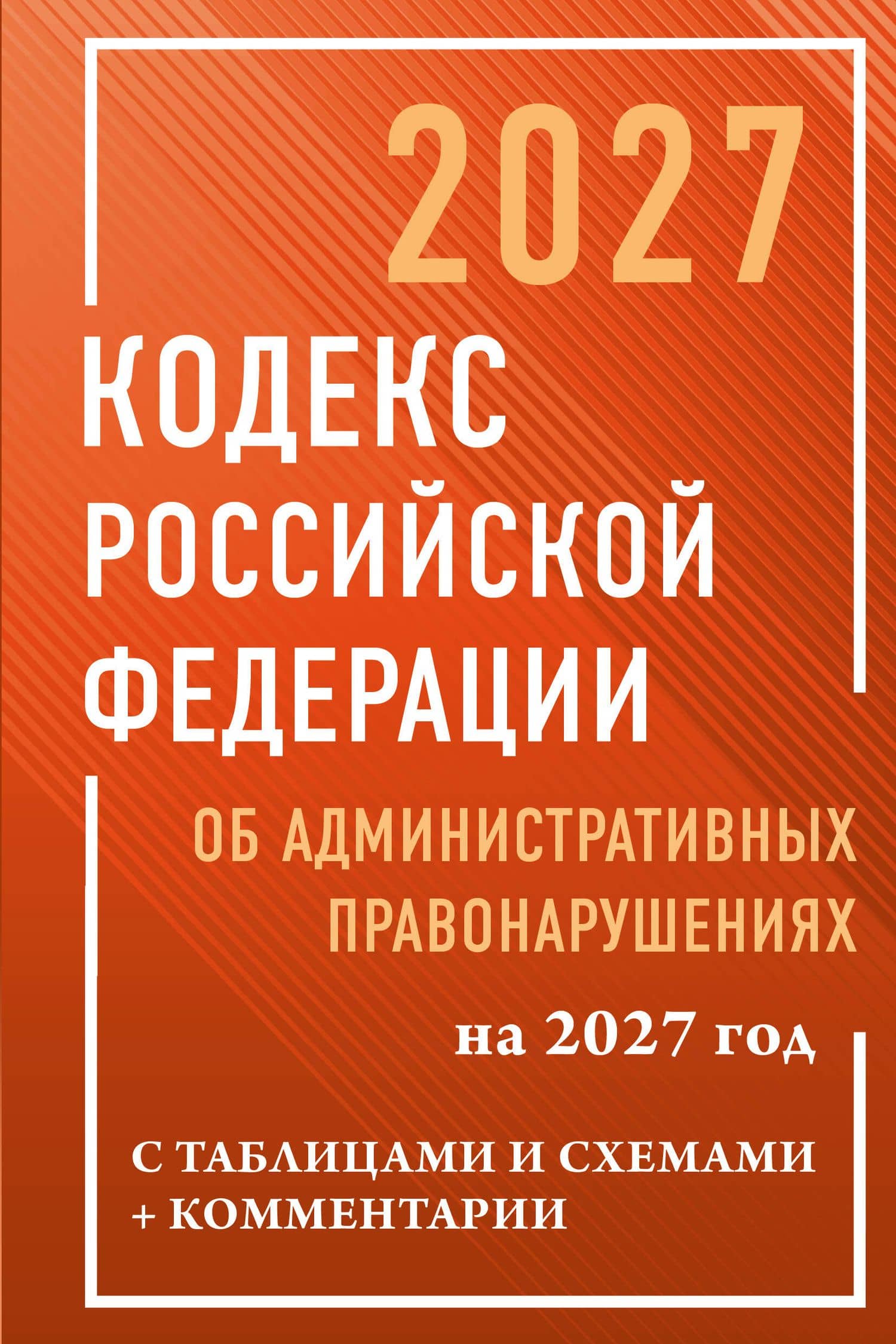 Кодекс Российской Федерации об административных правонарушениях на 2027 год с таблицами и схемами + комментарии