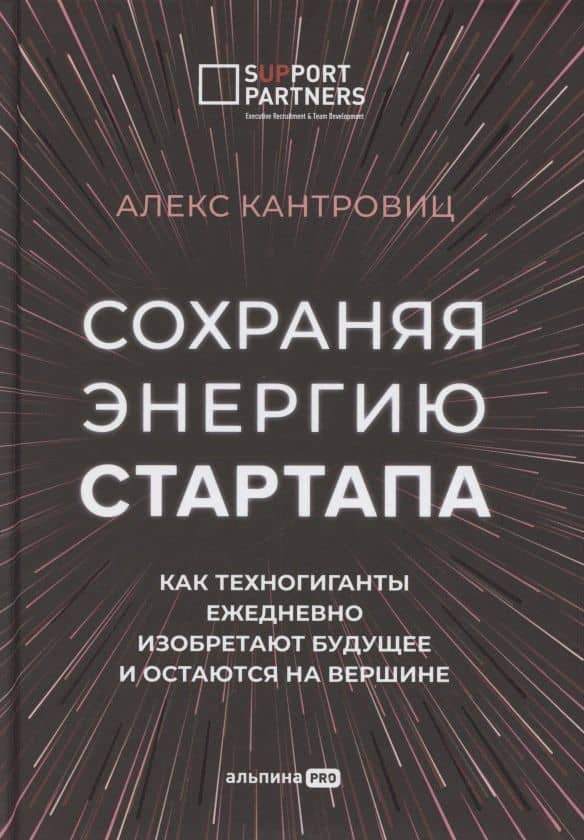 Сохраняя энергию стартапа. Как техногиганты ежедневно изобретают будущее и остаются на вершине — Алекс Кантровиц