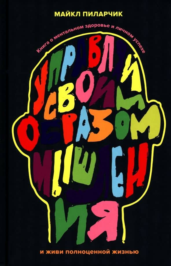Управляй своим образом мышления и живи полноценной жизнью. Книга о ментальном здоровье — Майкл Пиларчик