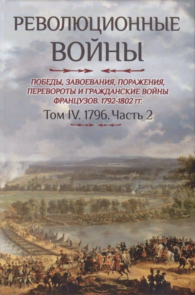 Революционные войны. Победы, завоевания, поражения, перевороты и гражданские войны французов. 1792-1802 гг. Том IV. 1796. Часть 2