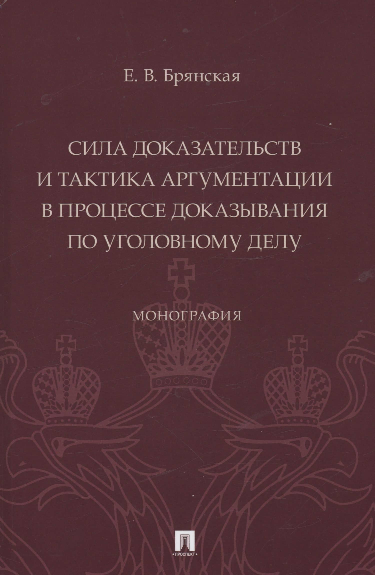 Сила доказательств и тактика аргументации в процессе доказывания по уголовному делу. Монография — Елена Васильевна Брянская