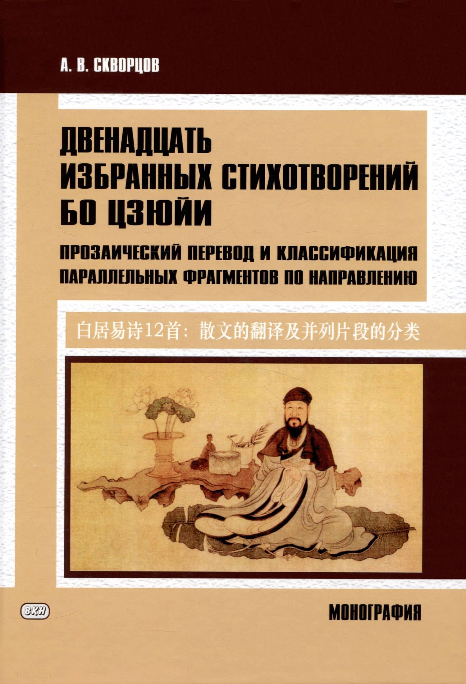 Двенадцать избранных стихотворений Бо Цзюйи: прозаический перевод и классификация параллельных фрагментов по направлению: монография — Арсений Владимирович Скворцов