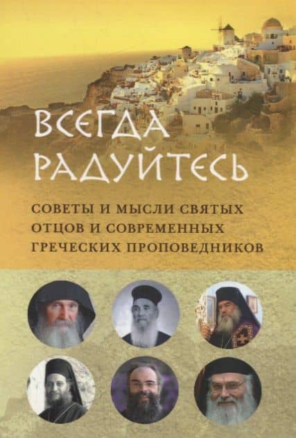 ВСЕГДА РАДУЙТЕСЬ. СОВЕТЫ И МЫСЛИ СВЯТЫХ ОТЦОВ И СОВРЕМЕННЫХ ГРЕЧЕСКИХ ПРОПОВЕДНИКОВ — Паисий Святогорец Преподобный