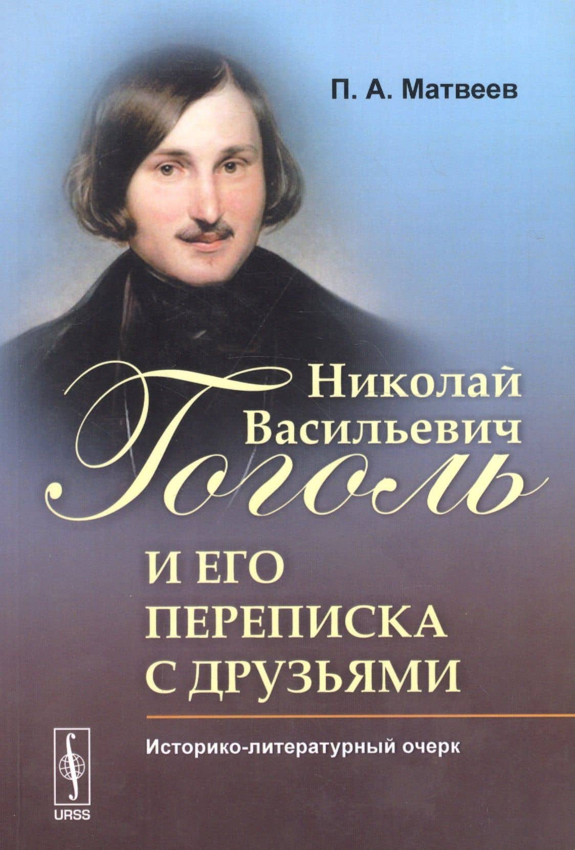Николай Васильевич Гоголь и его переписка с друзьями: Историко-литературный очерк — П.А. Матвеев