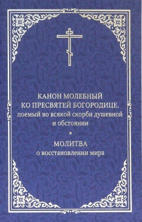 Канон молебный ко Пресвятой Богородице, поемый во всякой скорби душевной и обстоянии. Молитва о восстановлении мира