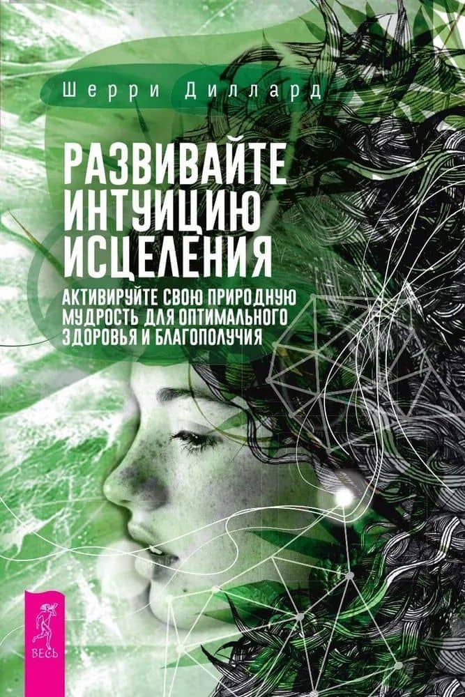 Развивайте интуицию исцеления. Активируйте природную мудрость для оптимального здоров и благополучия — Шерри Диллард