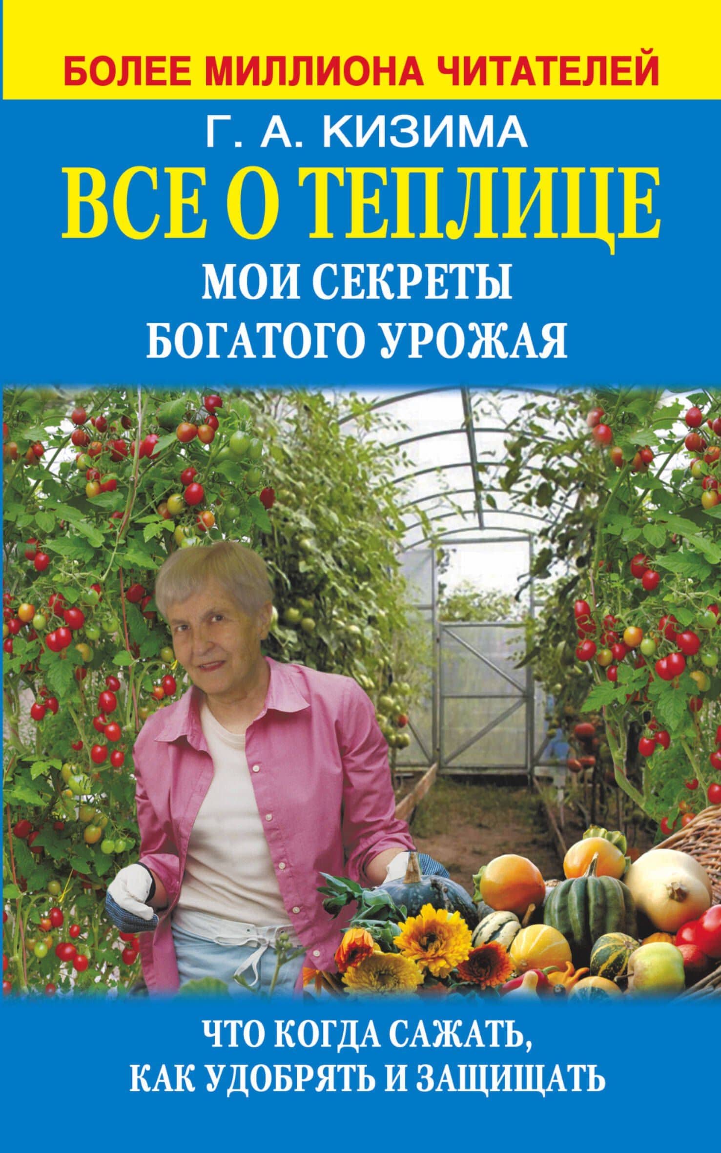Все о теплице. Мои секреты богатого урожая. Что когда сажать, как удобрять и защищать