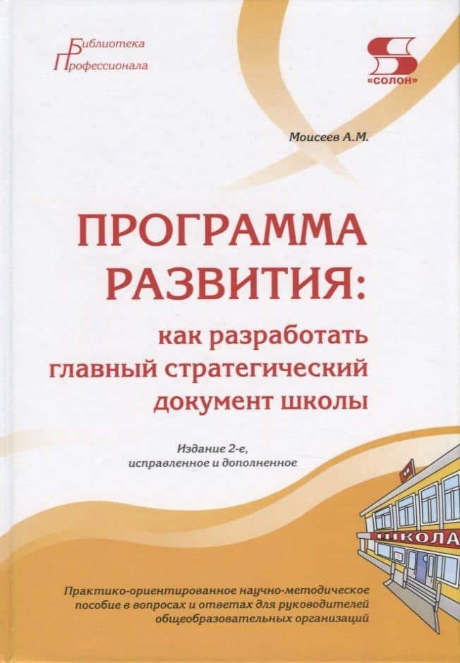 Программа развития: как разработать главный стратегический документ школы. Практико-ориентированное научно-методическое пособие в вопросах и ответах для руководителей общеобразовательных организаций — Александр Матвеевич Моисеев