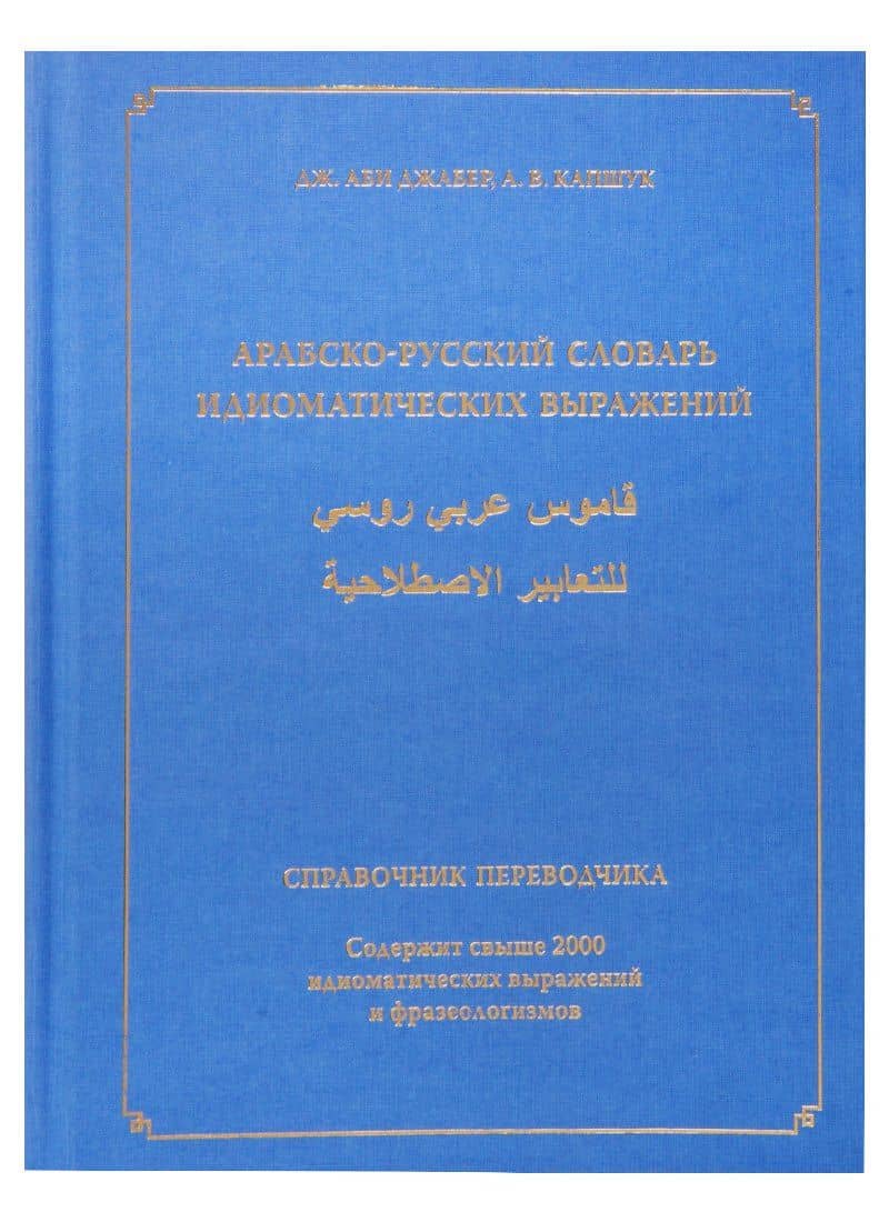 Арабско-русский словарь идиоматических выражений. Справочник переводчика. Содержит свыше 2000 идиоматических выражений и фразеологизмов — Джабер Джабер Аби