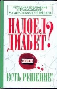 Надоел диабет? Есть решение! Методика избавления и реабилитации, которая реально помогает! / Никольский Р. (АСТ)