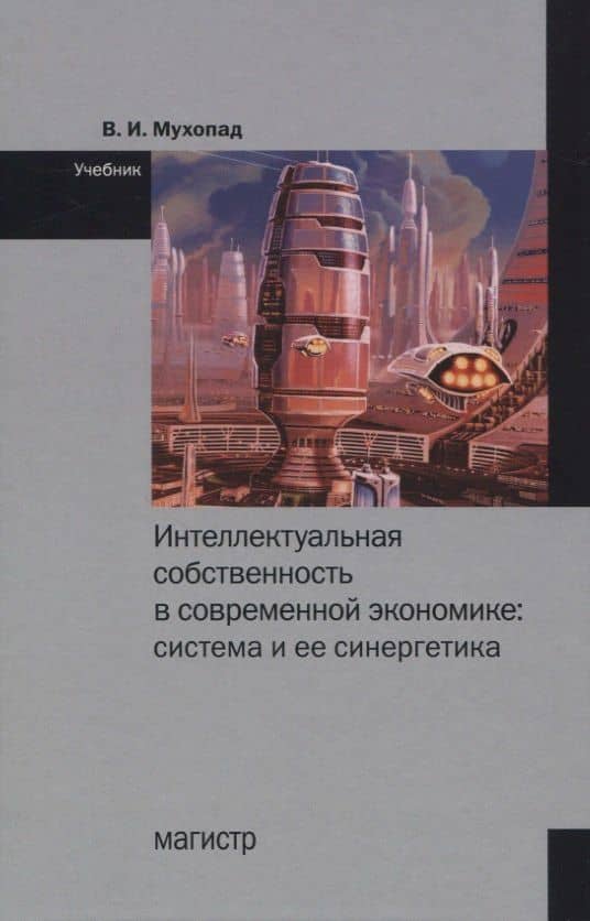 Интеллектуальная собственность в современной экономике: Система и ее синергетика. Учебник — Владимир Иванович Мухопад
