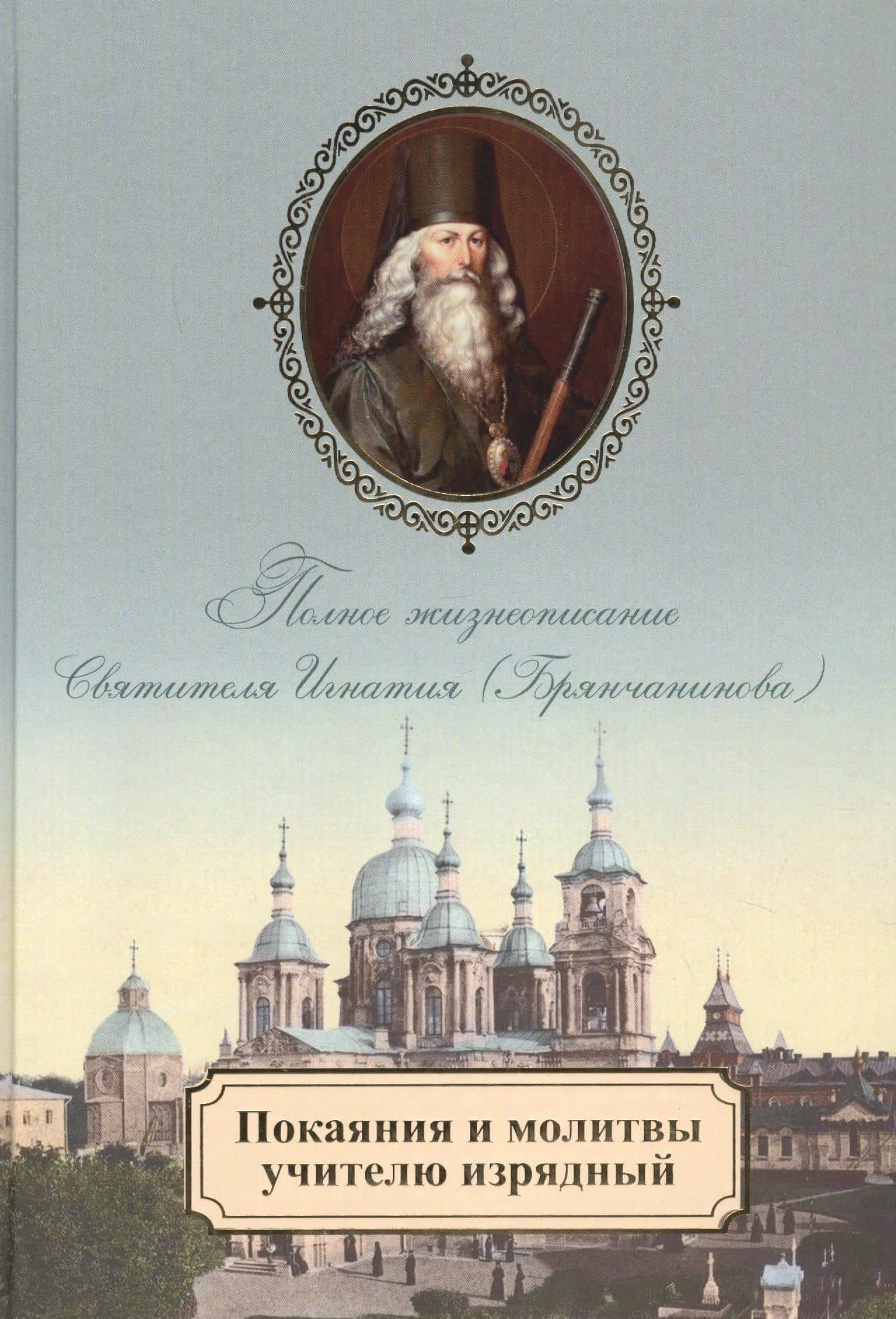 Покаяния и молитвы учителю изрядный. Полное жизнеописание святителя Игнатия (Брянчанинова)