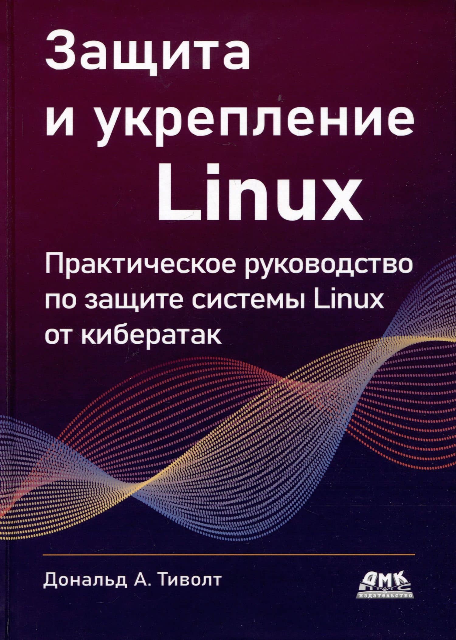 Защита и укрепление LINUX. Практическое руководство по защите системы Linux от кибератак — Дональд А. Тивольд