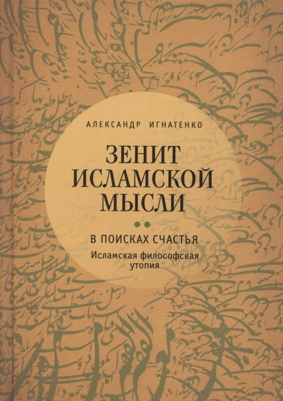 Зенит исламской мысли. В 3-х томах. Том 2. В поисках Счастья: Исламская философская утопия — Александр Александрович Игнатенко