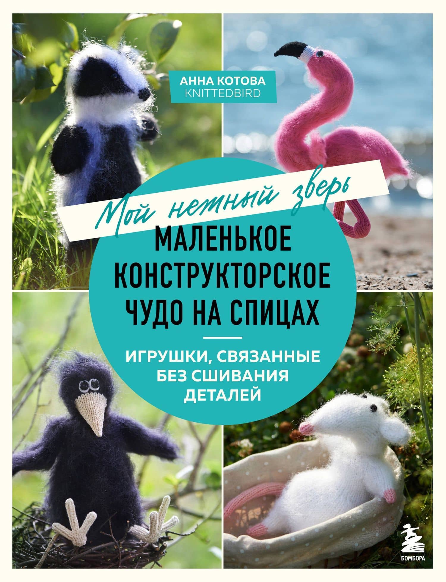 Мой нежный зверь. Маленькое конструкторское чудо на спицах. Игрушки, связанные без сшивания деталей — Анна Игоревна Котова