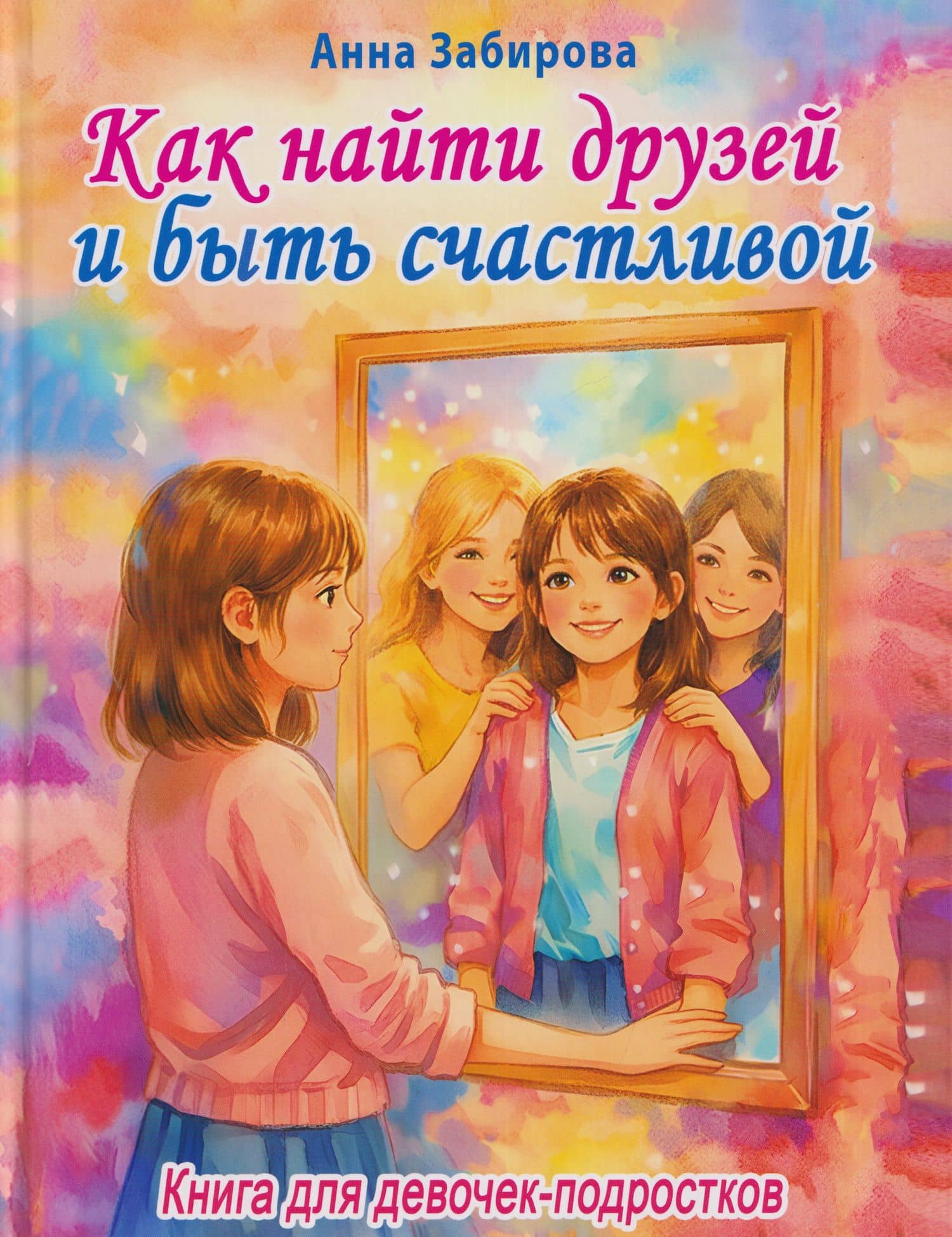 Как найти друзей и быть счастливой. Книга для девочек-подростков — Анна Викторовна Забирова