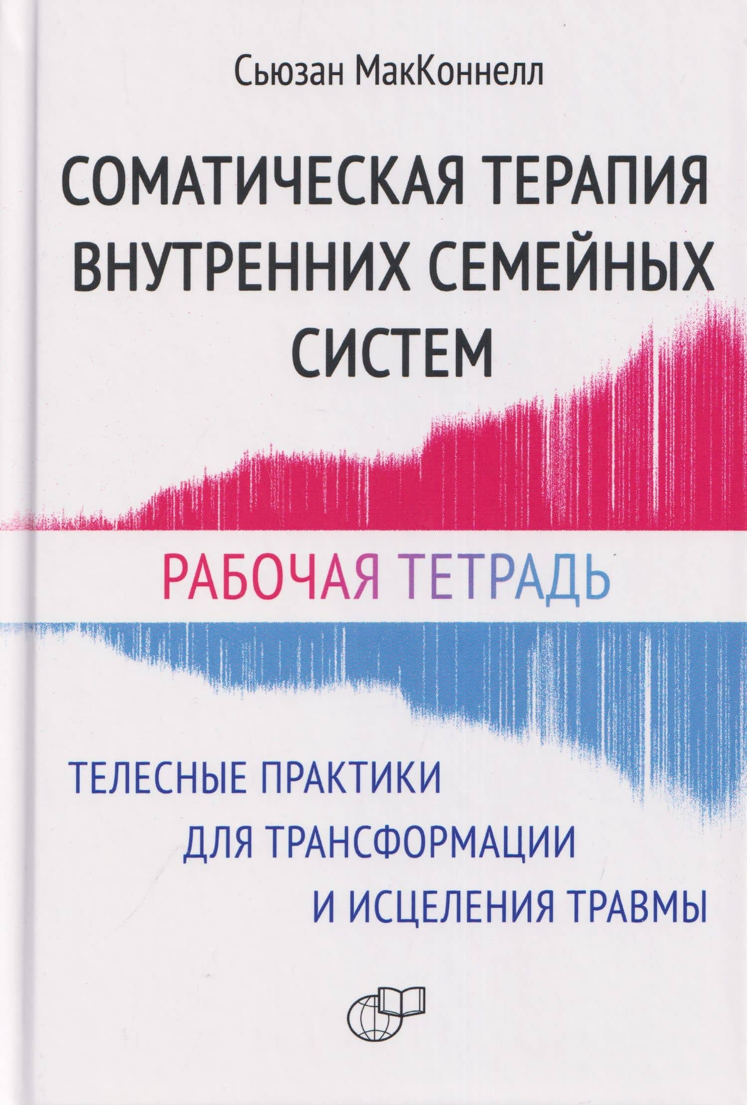 Соматическая терапия внутренних семейных систем. Телесные практики для трансформации и исцеления травмы. Рабочая тетрадь — Сьюзан МакКоннелл