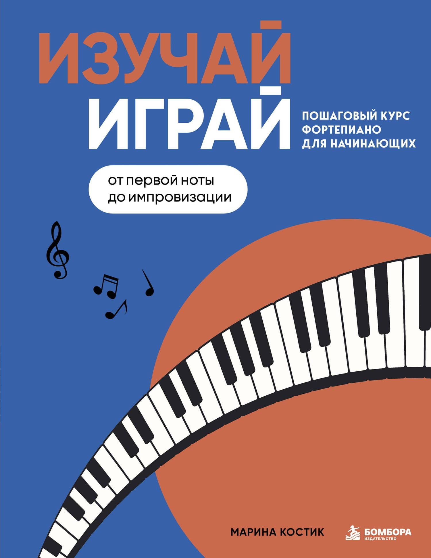 Изучай, играй. Пошаговый курс фортепиано для начинающих. От первой ноты до импровизации — Марина Костик
