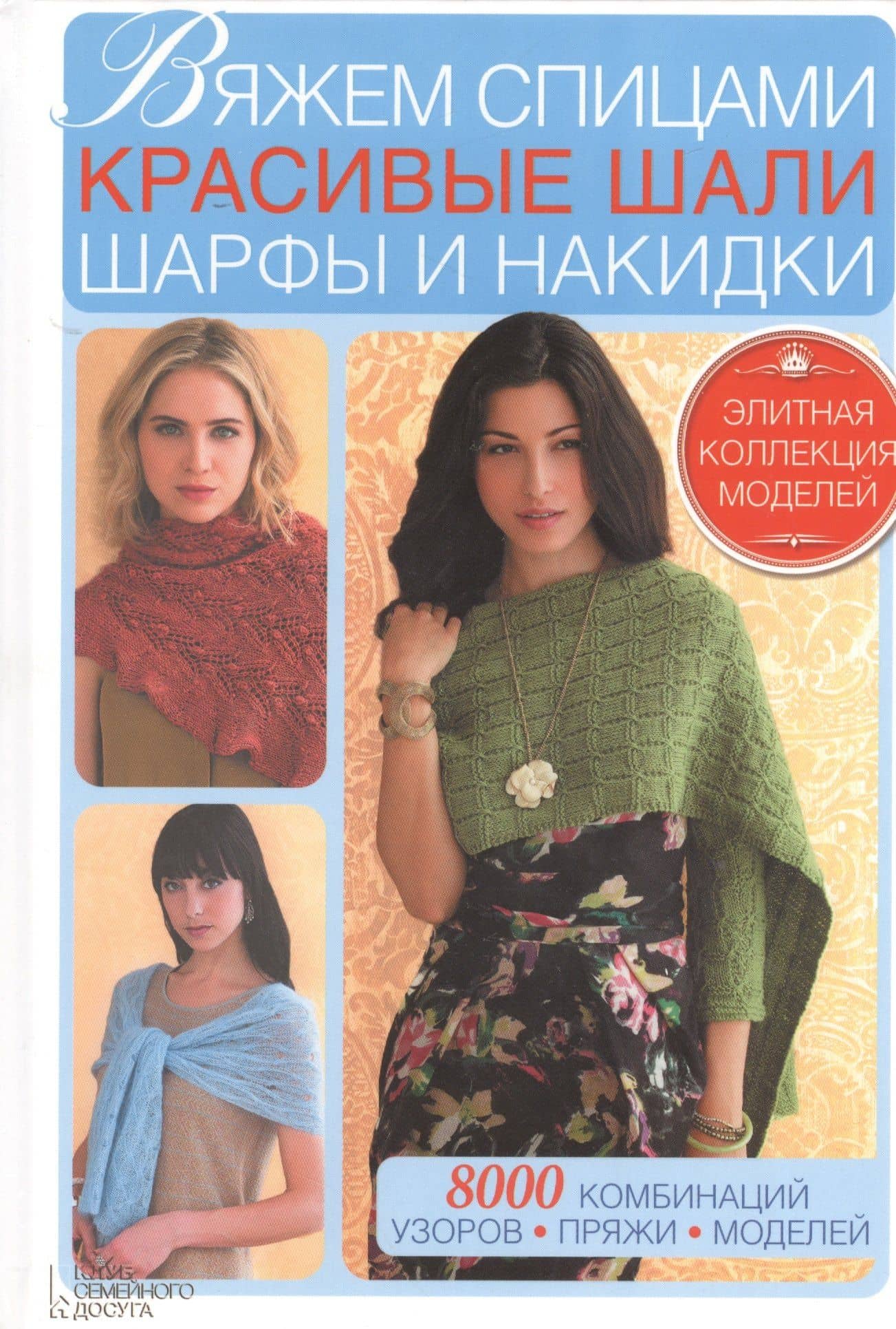 Вяжем спицами красивые шали, шарфы и накидки. 8000 комбинаций узоров, пряжи, моделей