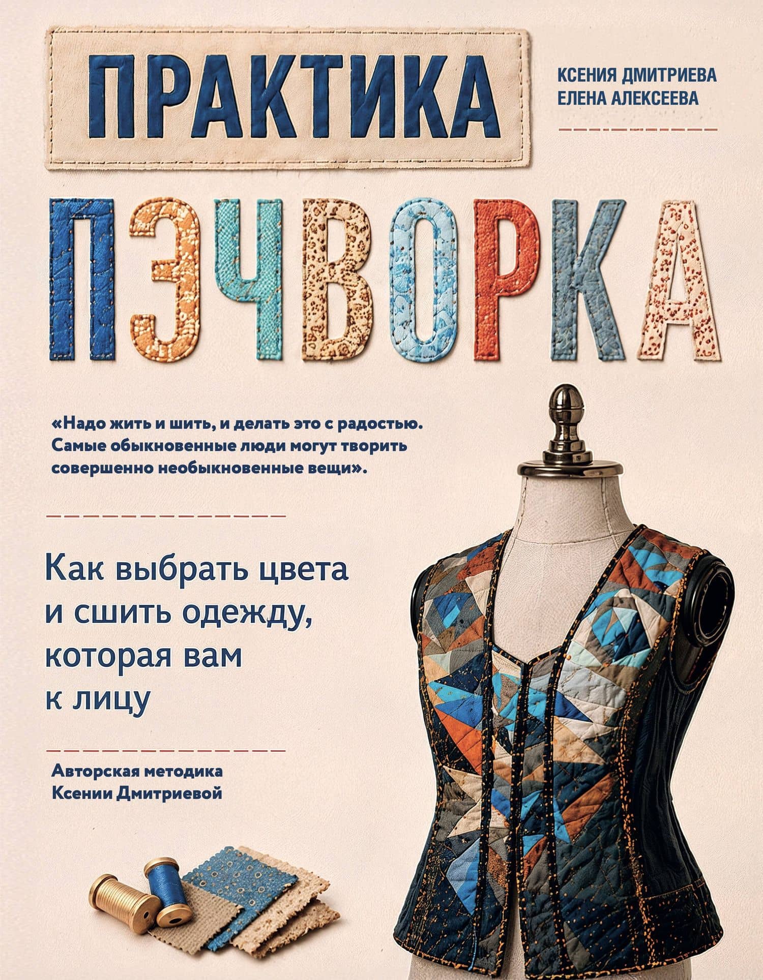 Практика пэчворка. Как выбрать цвета и сшить одежду, которая вам к лицу. Авторская методика Ксении Дмитриевой — Ксения Юлиановна Дмитриева