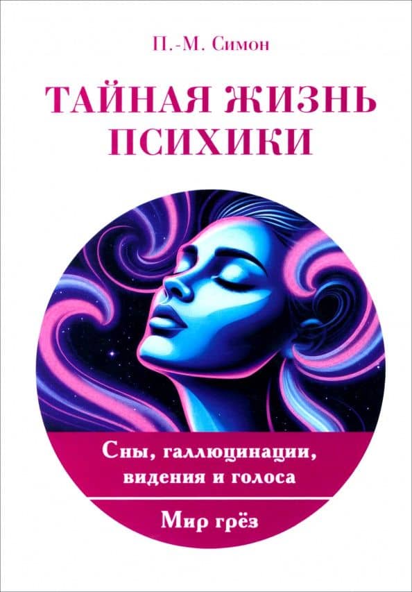 Тайная жизнь психики. Сны, галлюцинации, видения и голоса. Мир грез — Поль-Макс Симон