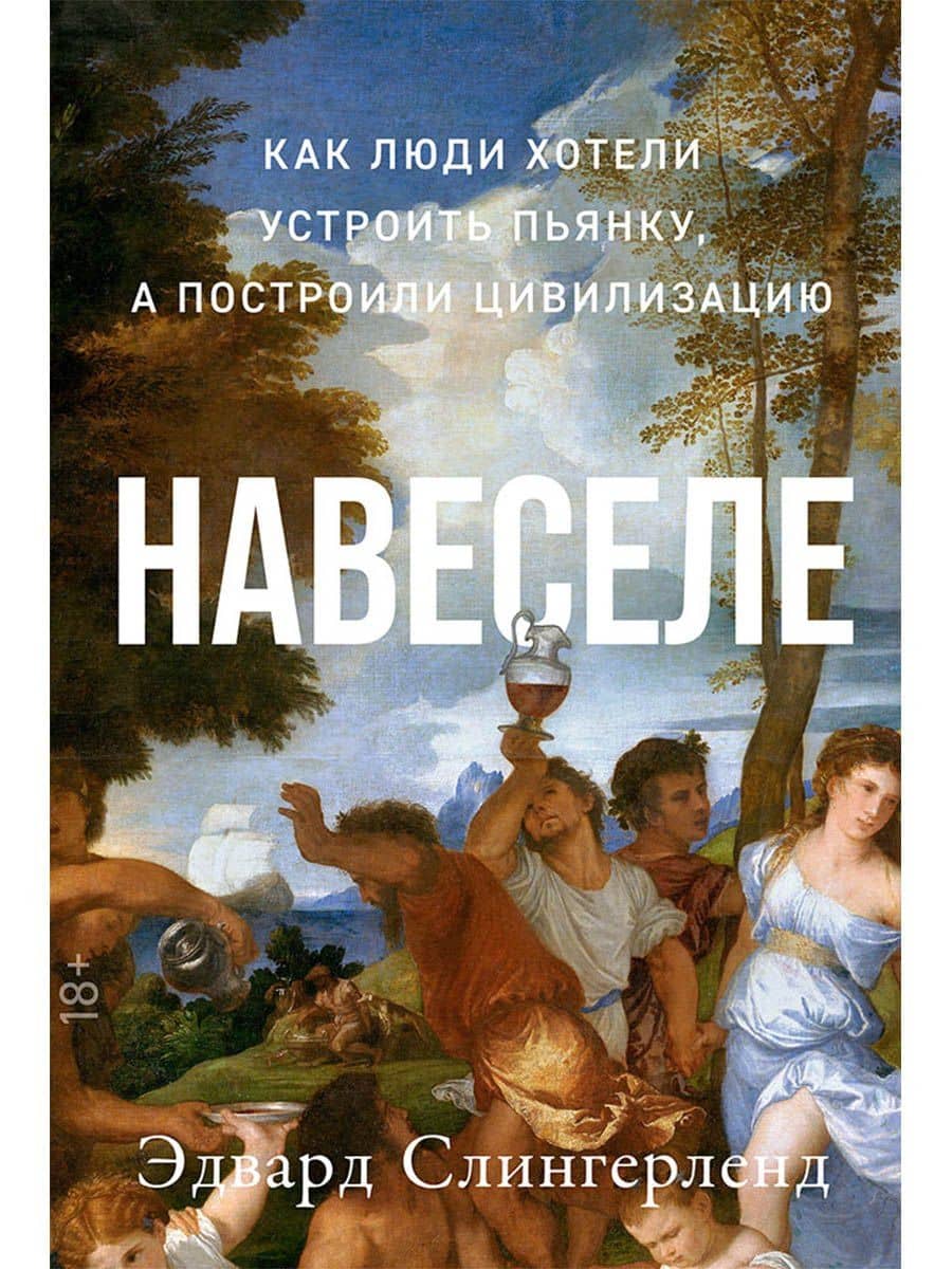 Навеселе. Как люди хотели устроить пьянку, а построили цивилизацию — Эдвард Слингерленд