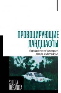 Провоцирующие ландшафты. Городские периферии Урала и Зауралья — Михаил Геннадьевич Агапов