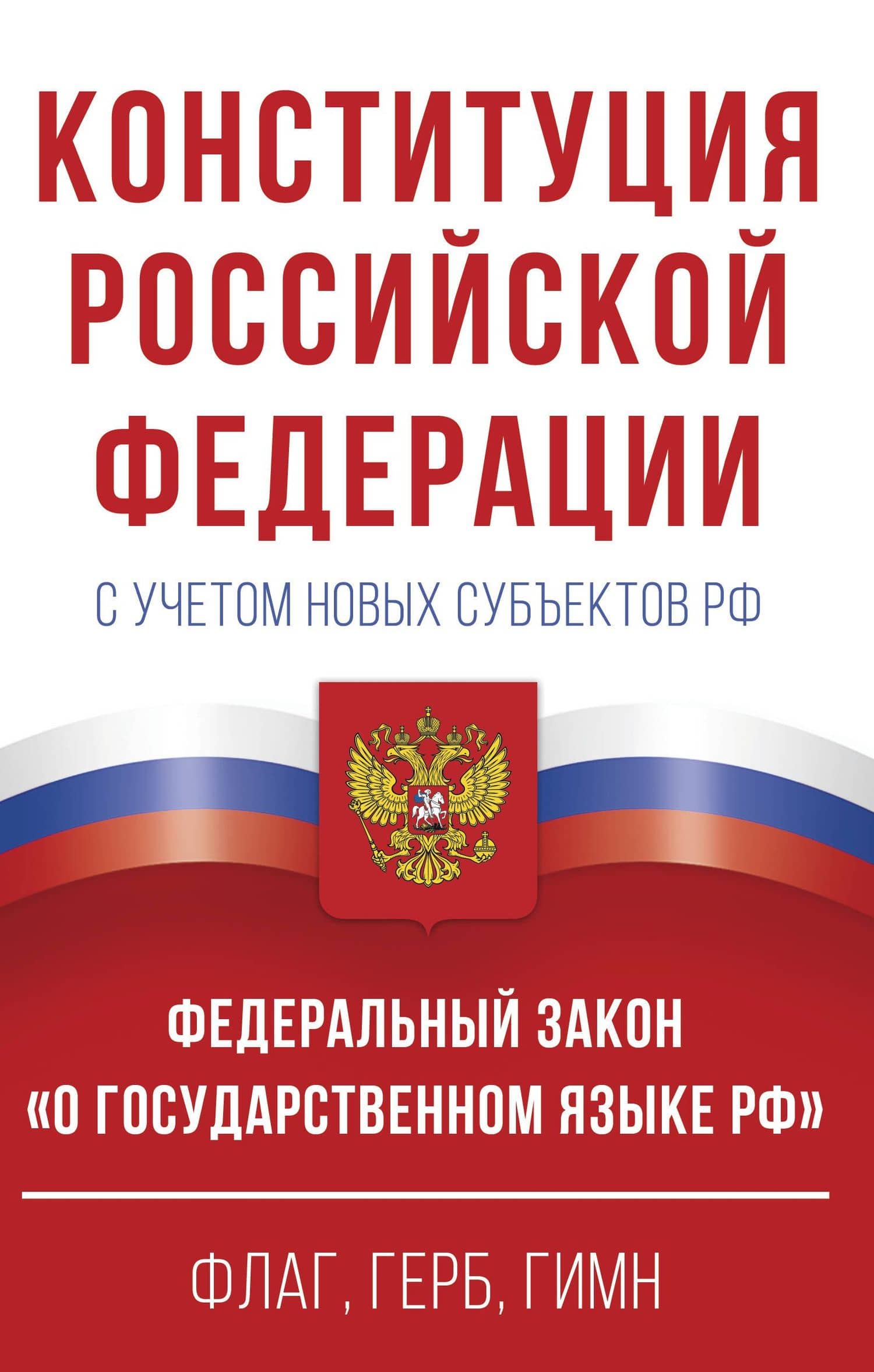 Конституция Российской Федерации с учетом новых субъектов РФ и Федеральный закон "О государственном языке РФ" в редакции от 28.02.2023. Флаг, герб, гимн — Римма Ефимкина