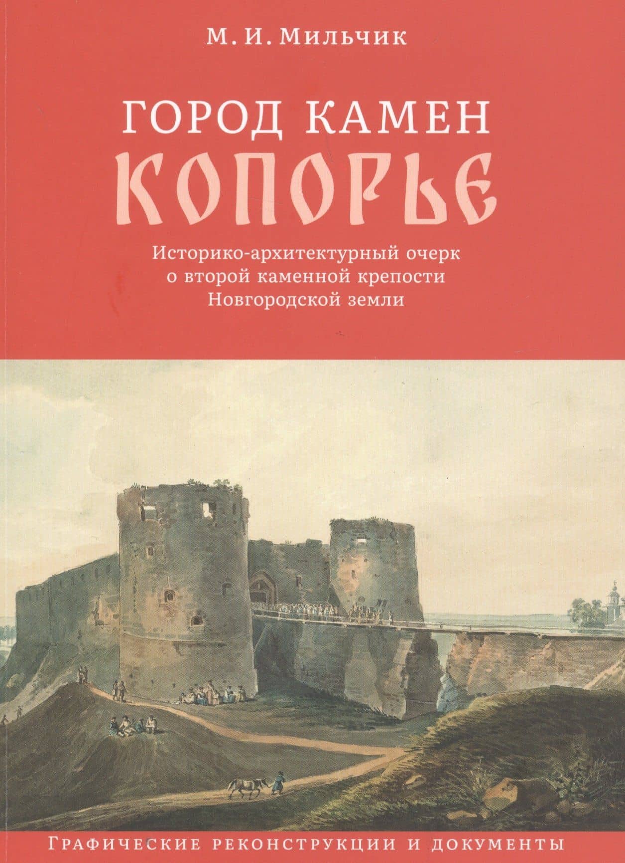 Город камен Копорье. Историко-архитектурный очерк о второй каменной крепости Новгородской земли. Графические реконструкции и документы — Михаил Мильчик
