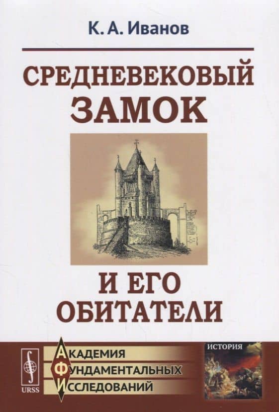 Средневековый замок и его обитатели / Изд.6, стереотип. — Константин Алексеевич Иванов