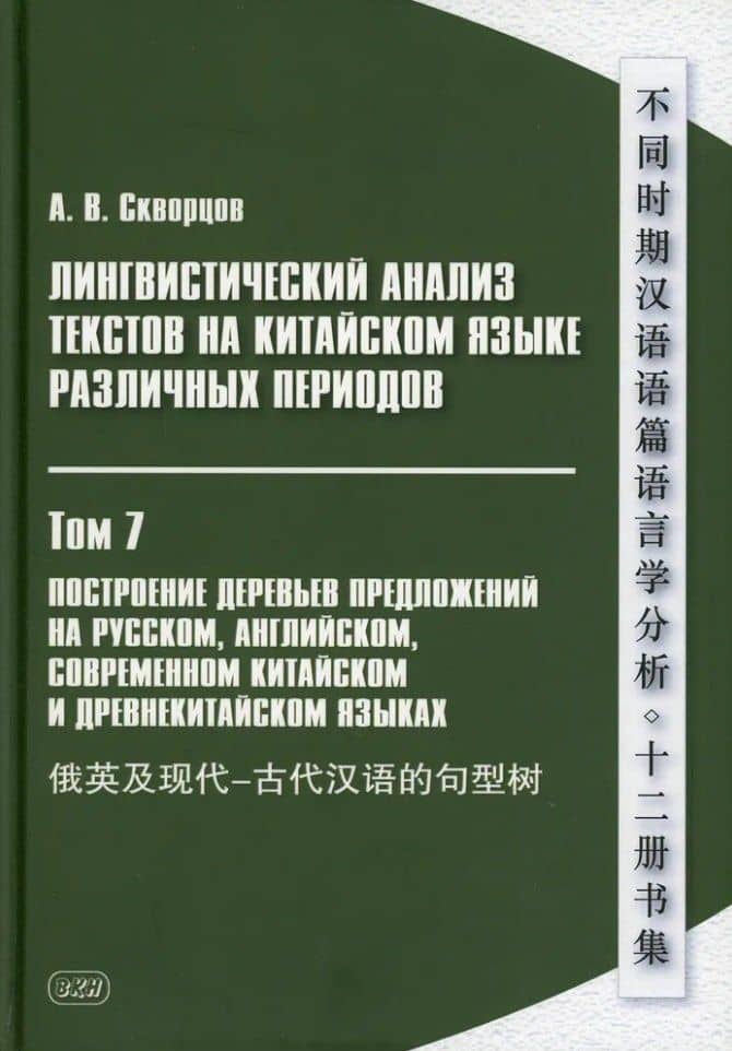 Лингвистический анализ текстов на китайском языке различных периодов. В 12-ти томах. Том 7: Построение деревьев предложений на русском, английском, современном китайском и древнекитайском языках. Монография — Арсений Владимирович Скворцов