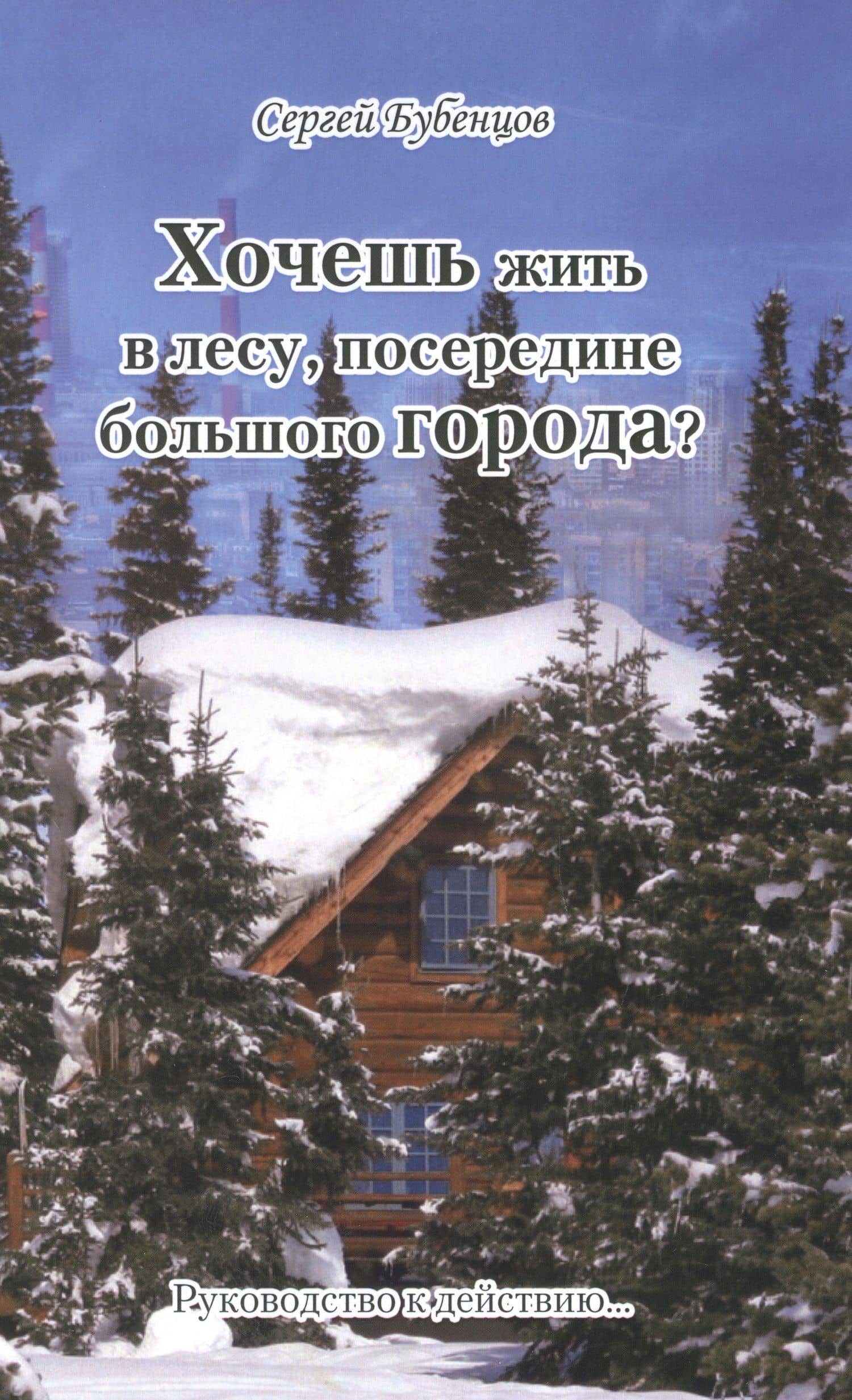 Хочешь жить в лесу, посередине большого Города. Руководство к действию… — Сергей А. Бубенцов