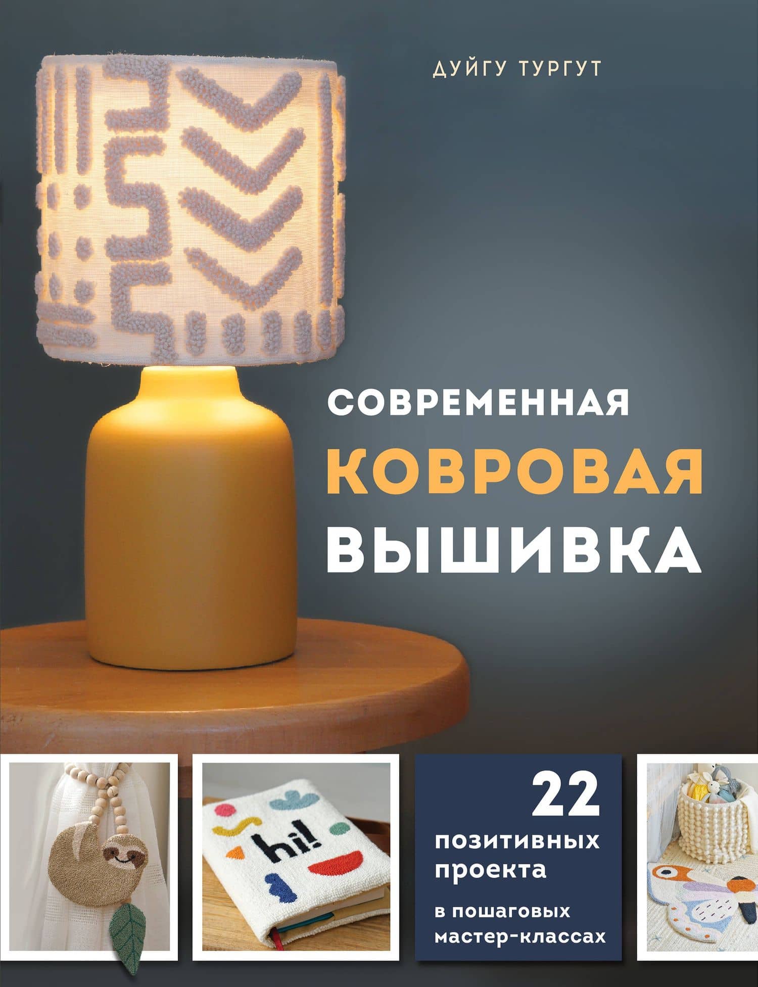 Современная ковровая вышивка. 22 позитивных проекта в пошаговых мастер-классах — Дуйгу Тургут