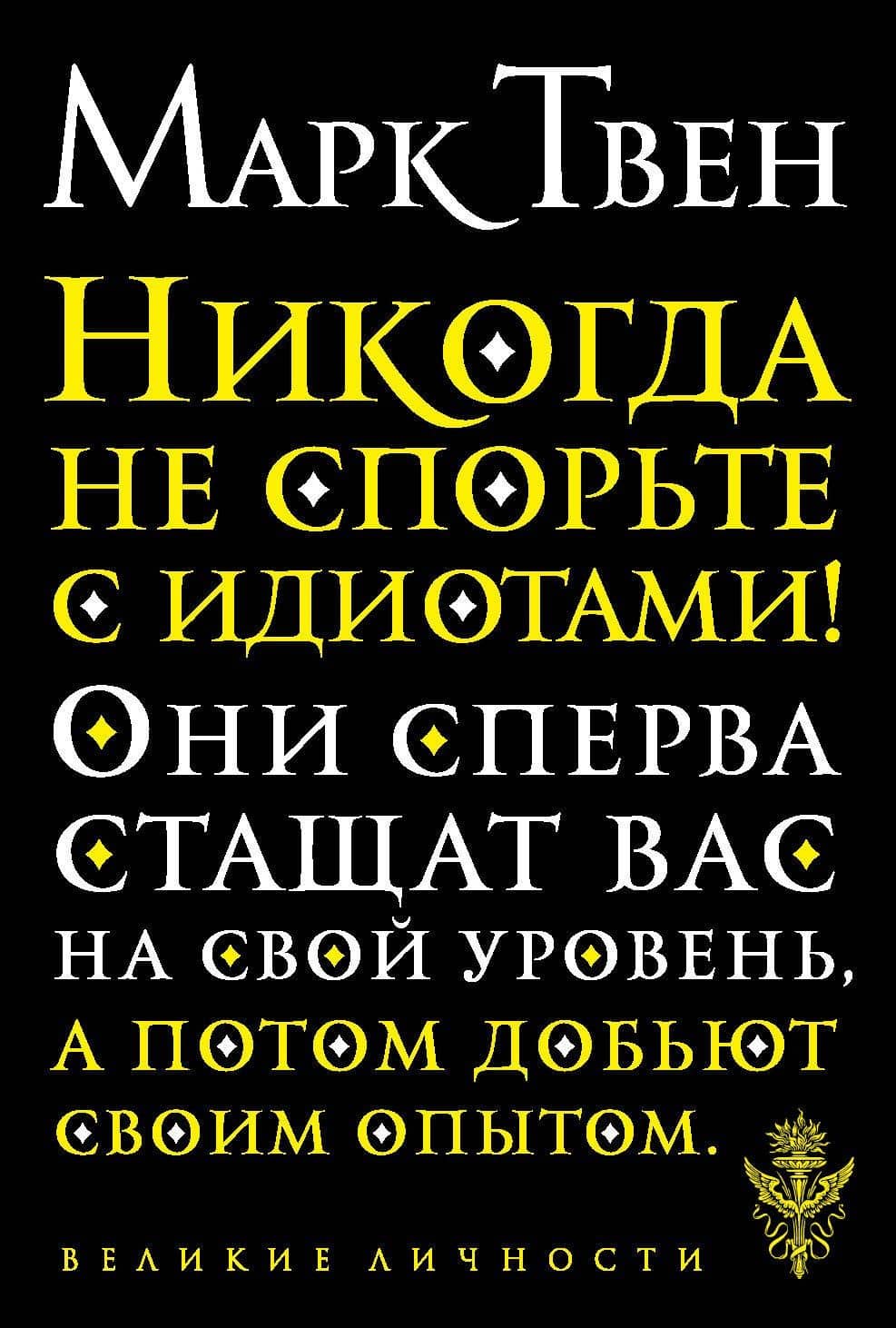 Никогда не спорьте с идиотами! — Марк Твен