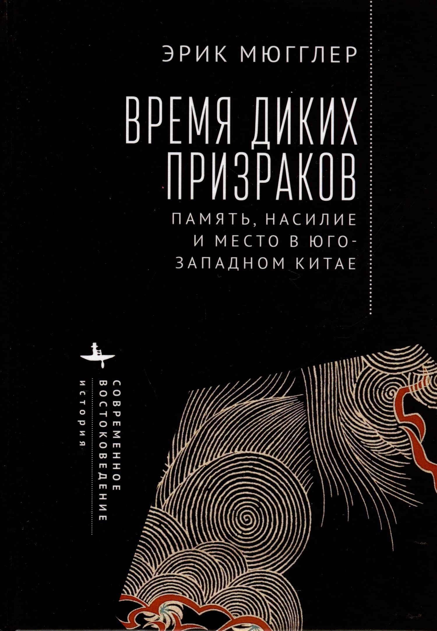 Время диких призраков. Память, насилие и место в Юго-Западном Китае — Эрик Мюгглер