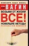 Возьми от жизни все! Новейшие методы психологии влияния