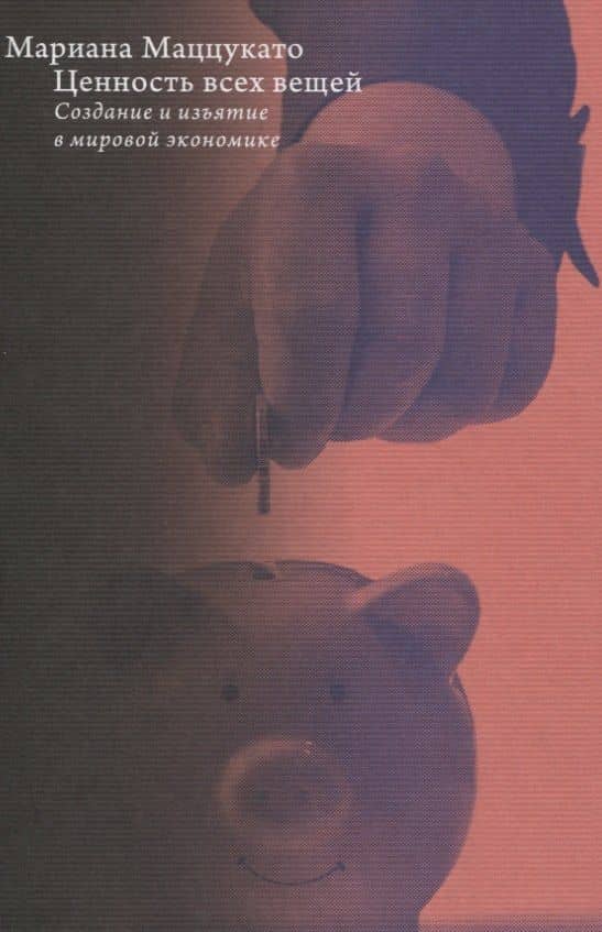 Ценность всех вещей. Создание и изъятие в мировой экономике — Мариана Маццукато
