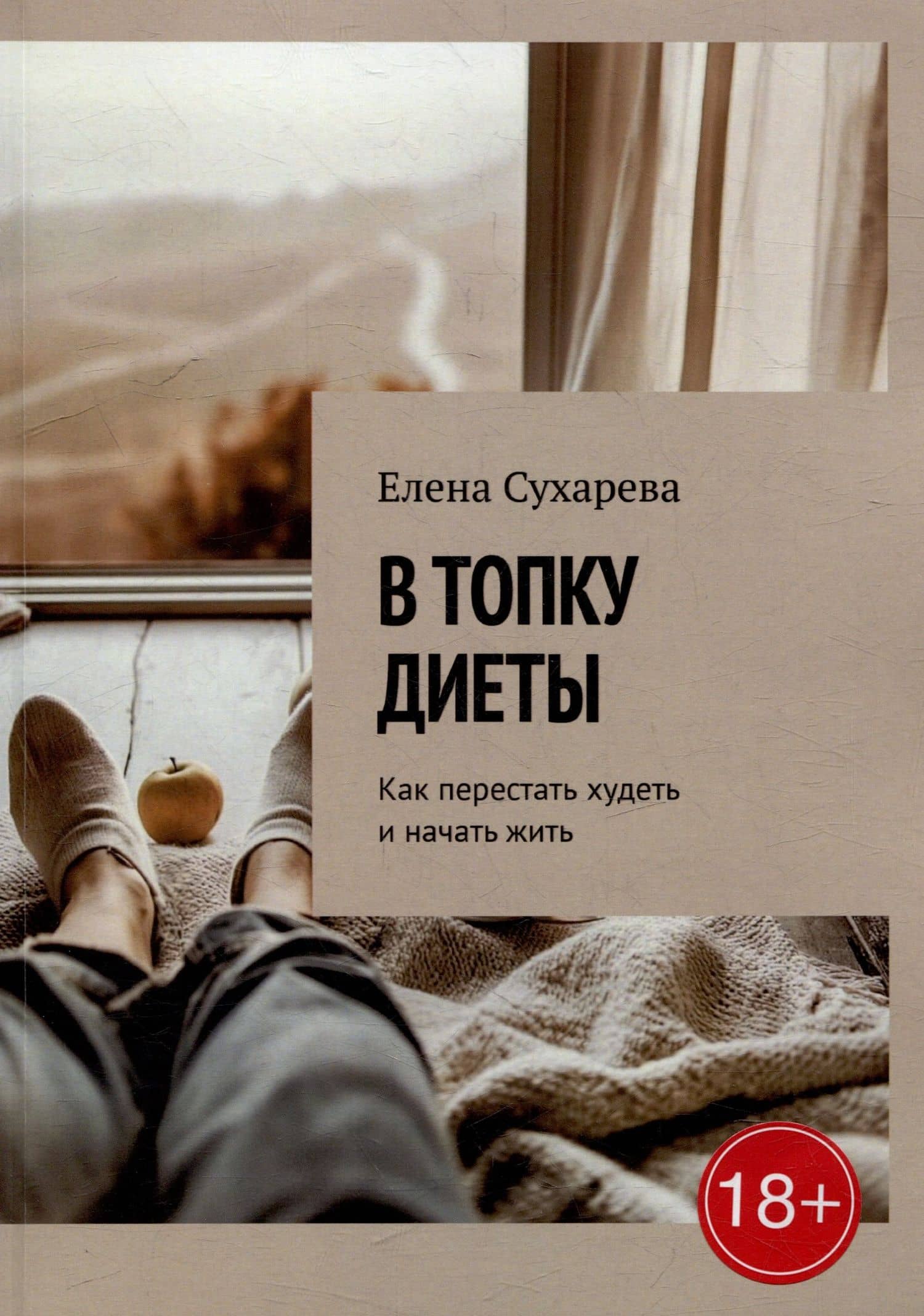 В топку диеты: Как перестать худеть и начать жить — Елена Сухарева