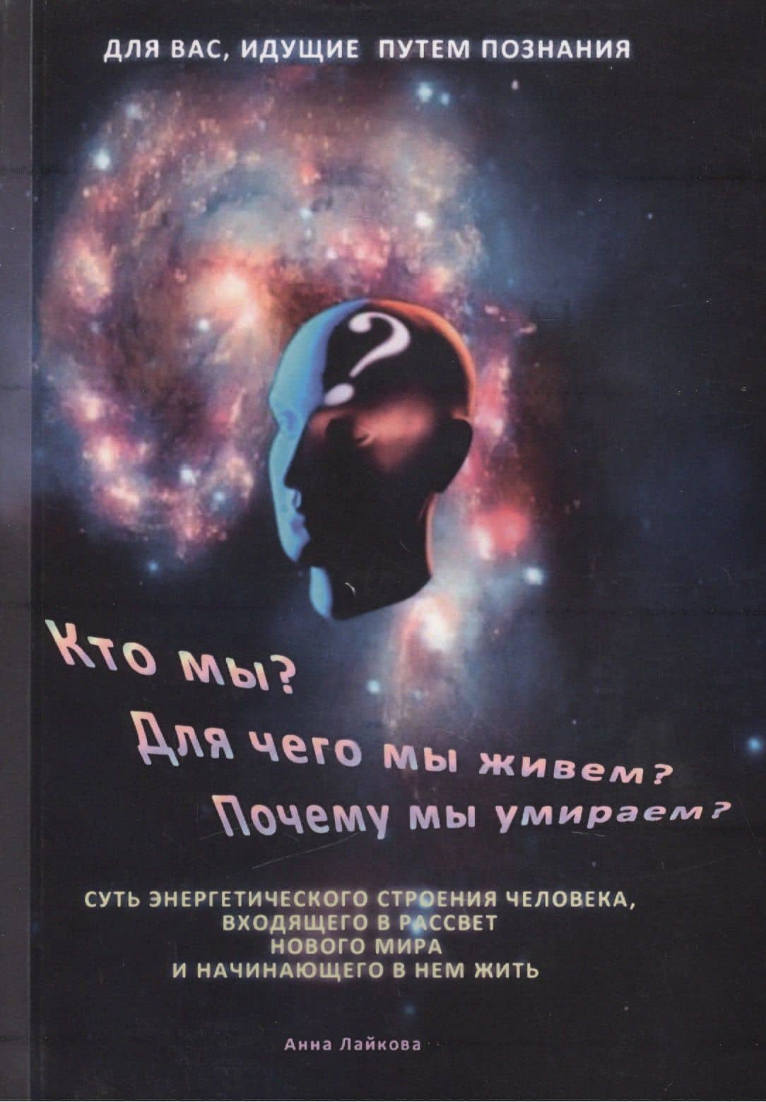 Кто мы? Для чего мы живем? Почему мы умираем? Суть энергетического строения человека, входящего в рассвет нового мира и начинающего в нем жить — Анна Лайкова