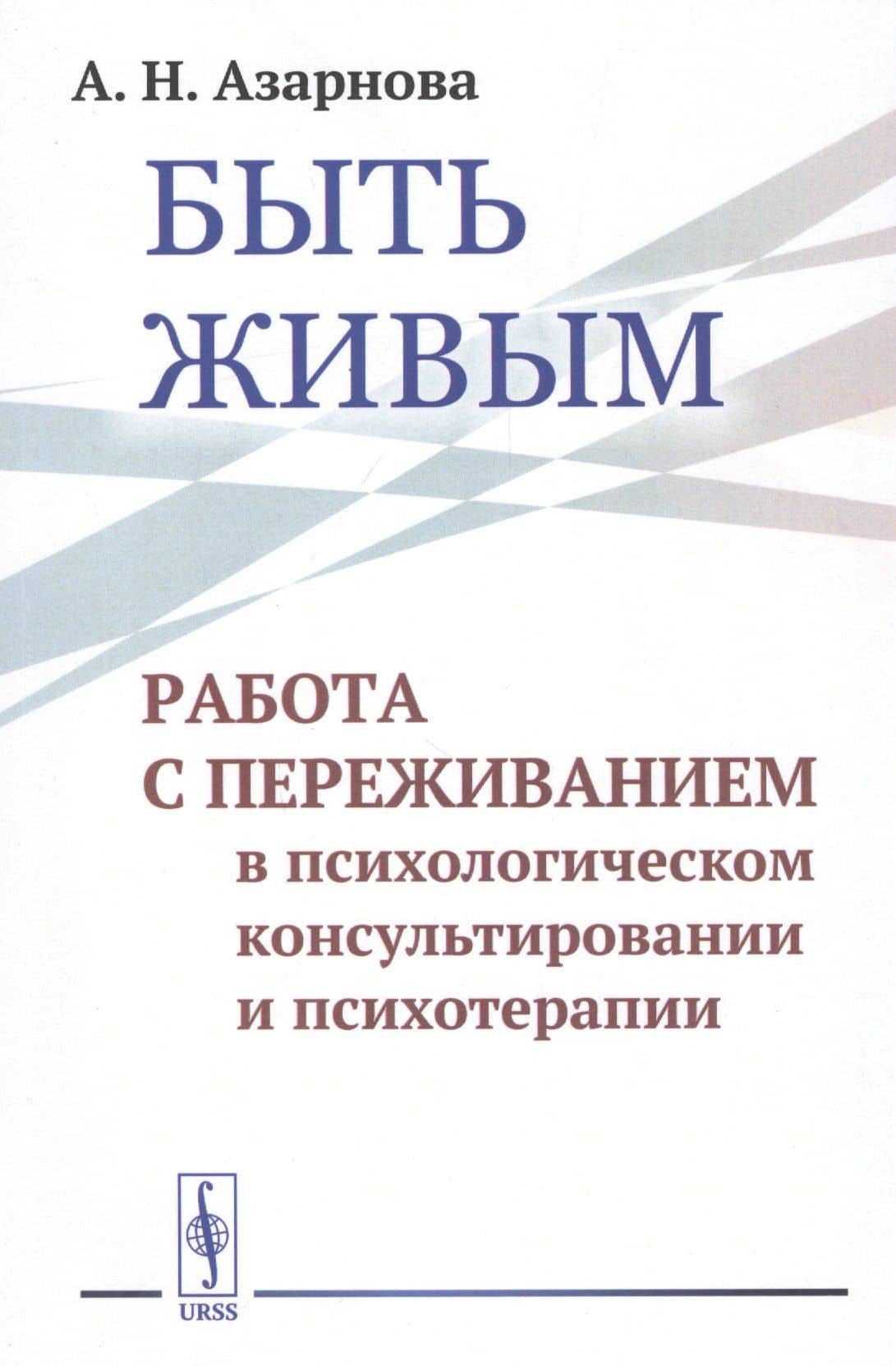 Быть живым. Работа с переживанием в психологическом консультировании и психотерапии — Анна Николаевна Азарнова