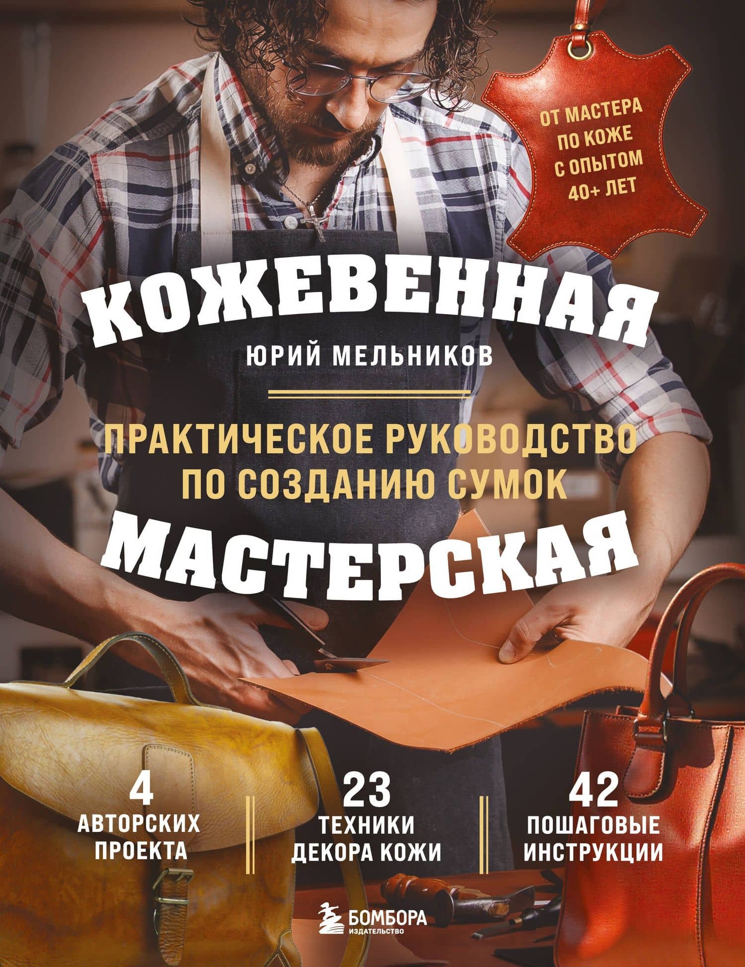 Кожевенная мастерская. Техники художественной обработки кожи. Практическое руководство по созданию сумок — Юрий Геннадьевич Мельников