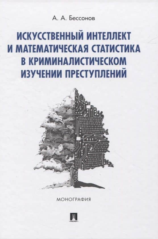 Искусственный интеллект и математическая статистика в криминалистическом изучении преступлений. Монография — Александр Бессонов
