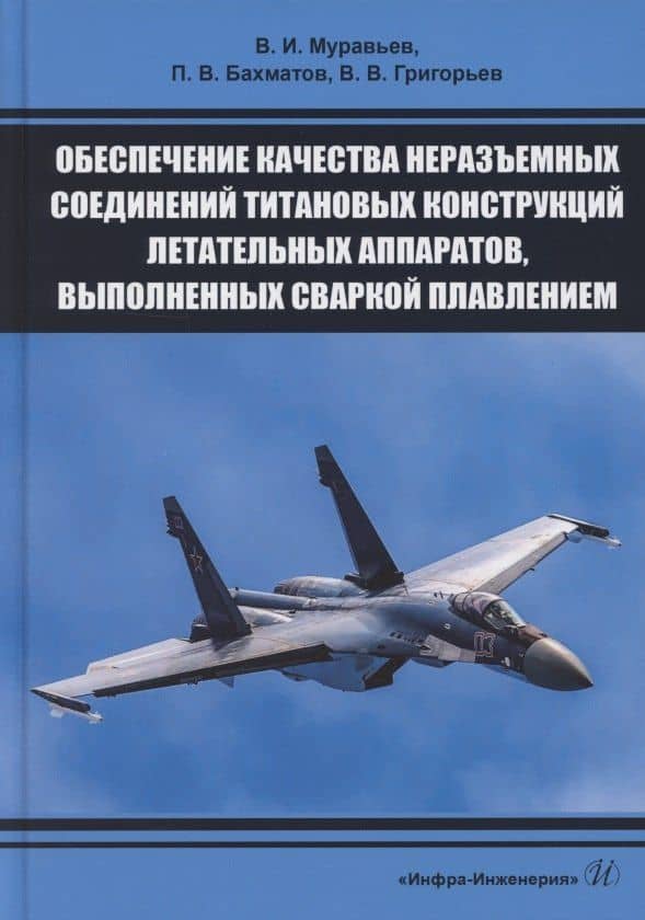 Обеспечение качества неразъемных соединений титановых конструкций летательных аппаратов, выполненных сваркой плавлением — Василий Илларионович Муравьев