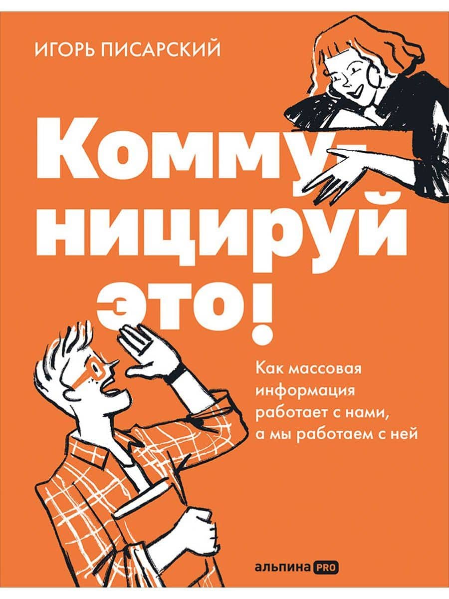 Коммуницируй это! Как массовая информация работает с нами, а мы работаем с ней — Игорь Писарский