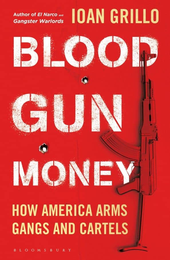 Blood Gun Money. How America Arms Gangs and Cartels