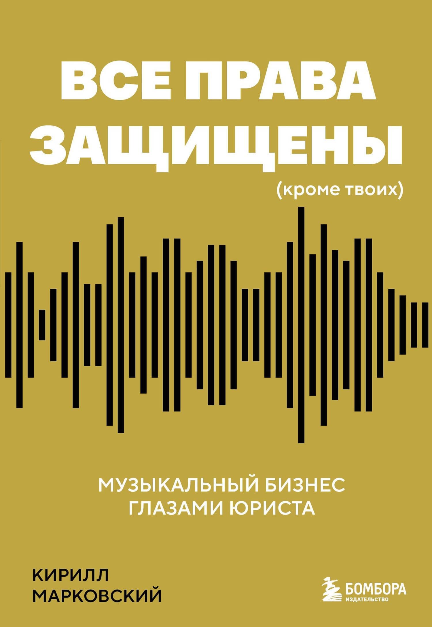 Все права защищены (кроме твоих): музыкальный бизнес глазами юриста — Кирилл Олегович Марковский