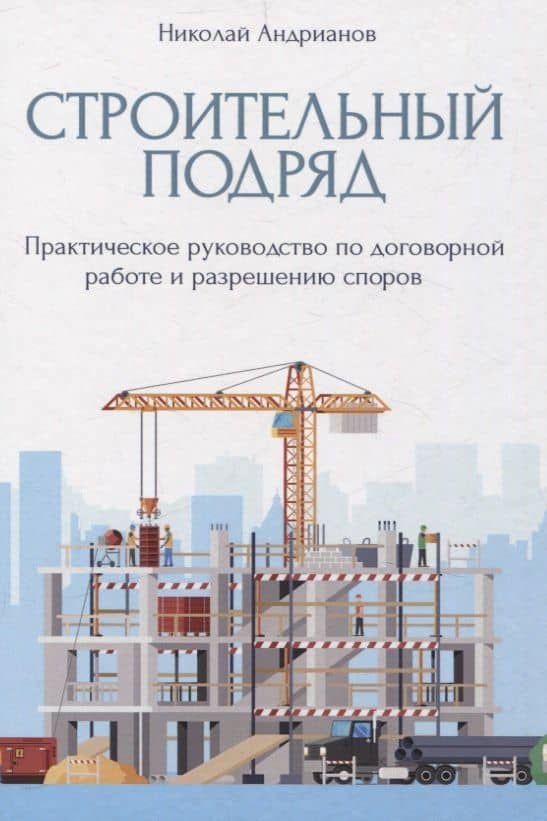 Строительный подряд: практическое руководство по договорной работе и разрешению споров — Николай Андрианов