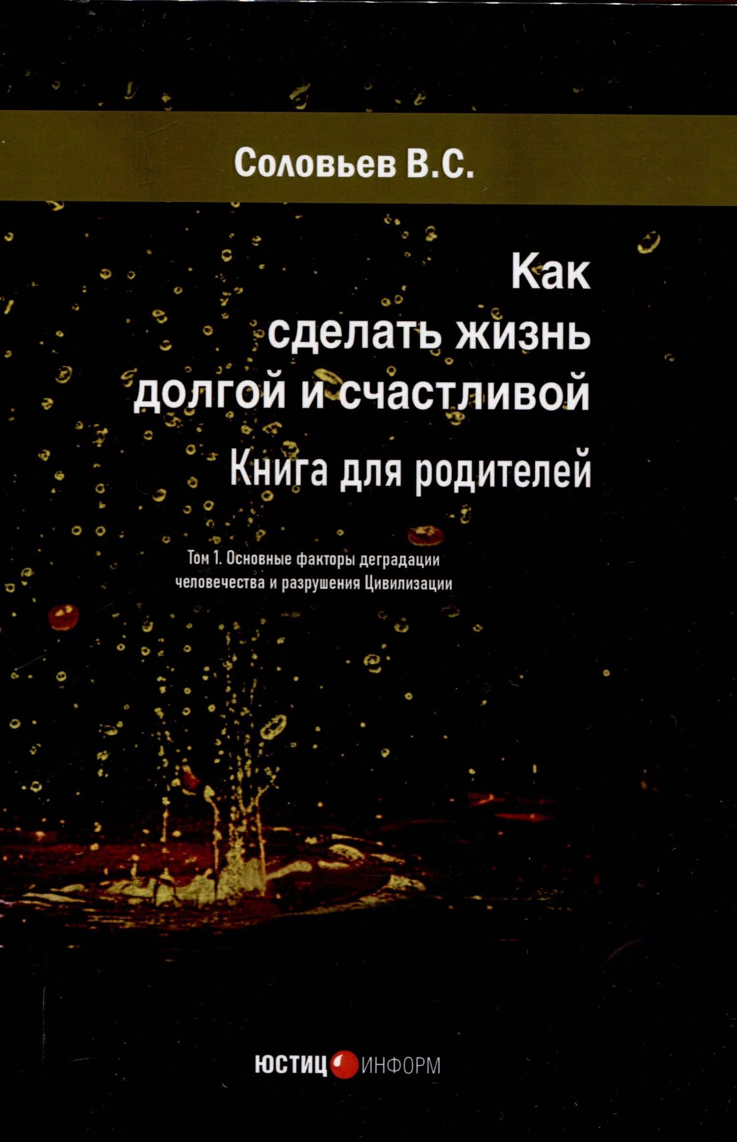 Как сделать жизнь долгой и счастливой. Книга для родителей. Том1. Основные факторы деградации человечества и разрушения Цивилизации — Владимир Сергеевич Соловьев