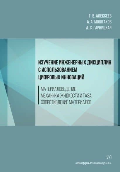 Изучение инженерных дисциплин с использованием цифровых инноваций. Материаловедение. Механика жидкости и газа. Сопротивление материалов. Учебное пособие — Геннадий Валентинович Алексеев