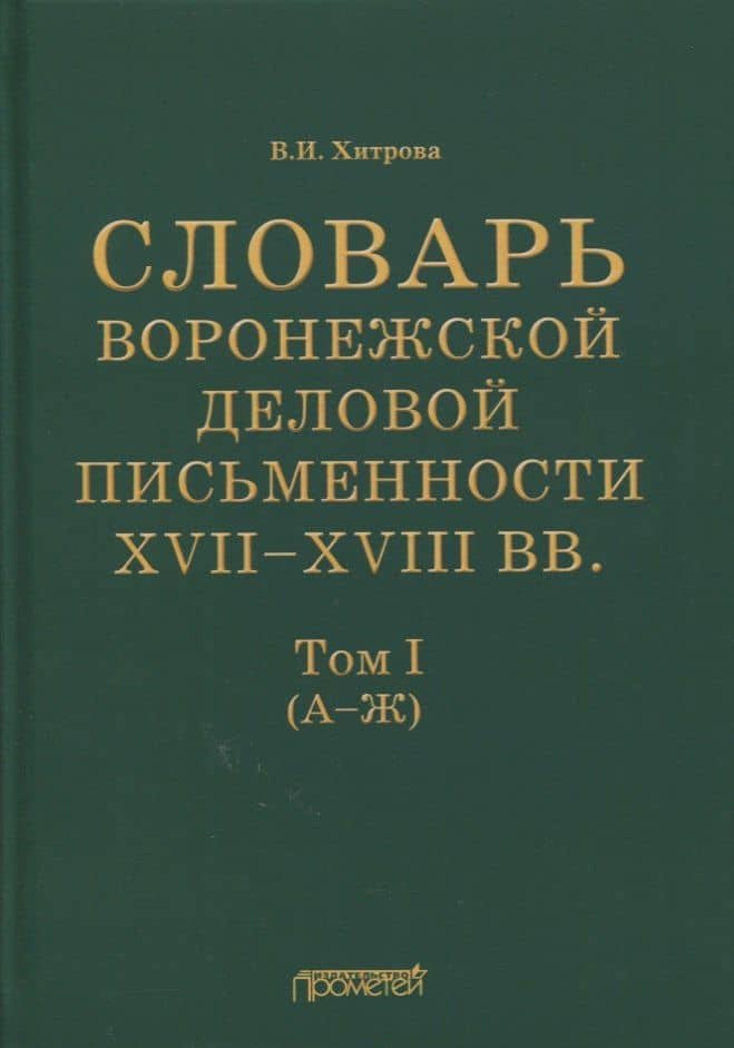 Словарь воронежской деловой письменности XVII-XVIII вв. Том I (А-Ж) — Валентина Ивановна Хитрова